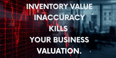 INVENTORY VALUE INACCURACY KILLS YOUR BUSINESS VALUATION